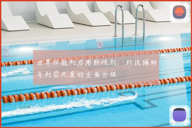 世界杯裁判启用新规则：科技辅助与判罚尺度的全面升级