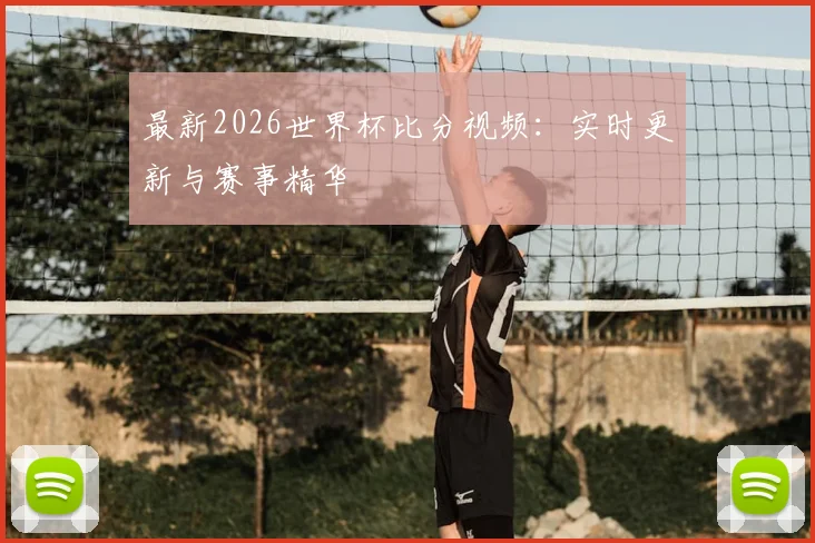最新2026世界杯比分视频：实时更新与赛事精华