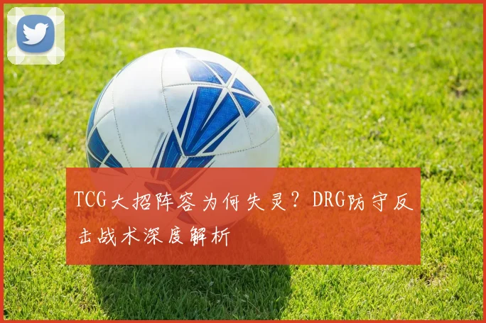 TCG大招阵容为何失灵？DRG防守反击战术深度解析