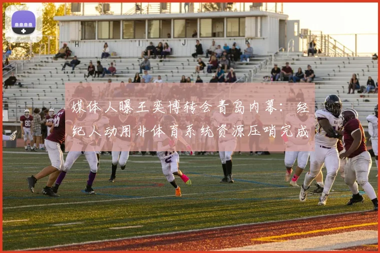 媒体人曝王奕博转会青岛内幕：经纪人动用非体育系统资源压哨完成