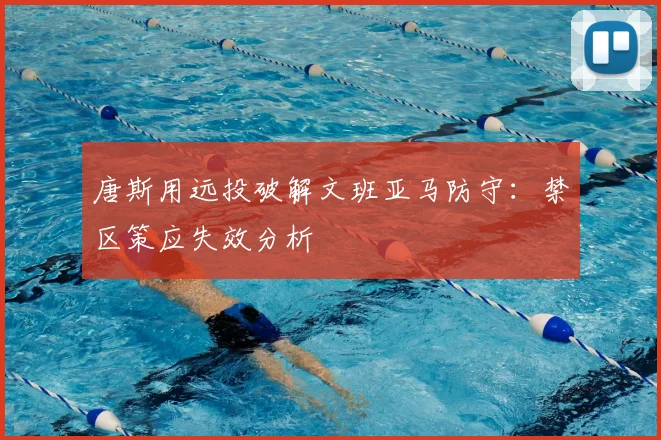 唐斯用远投破解文班亚马防守：禁区策应失效分析
