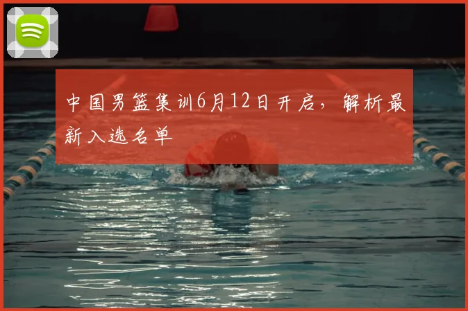 中国男篮集训6月12日开启，解析最新入选名单