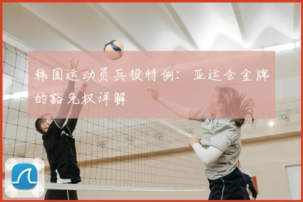 韩国运动员兵役特例：亚运会金牌的豁免权详解