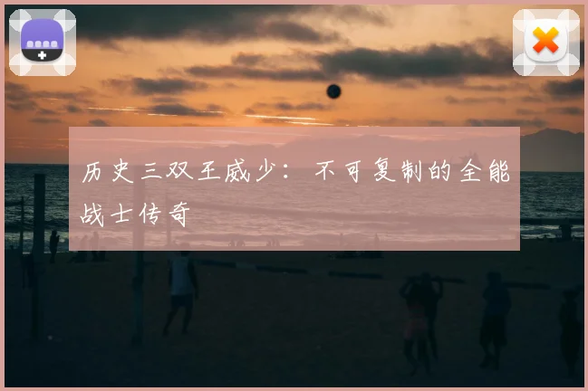 历史三双王威少：不可复制的全能战士传奇