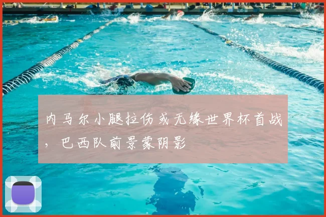 内马尔小腿拉伤或无缘世界杯首战，巴西队前景蒙阴影