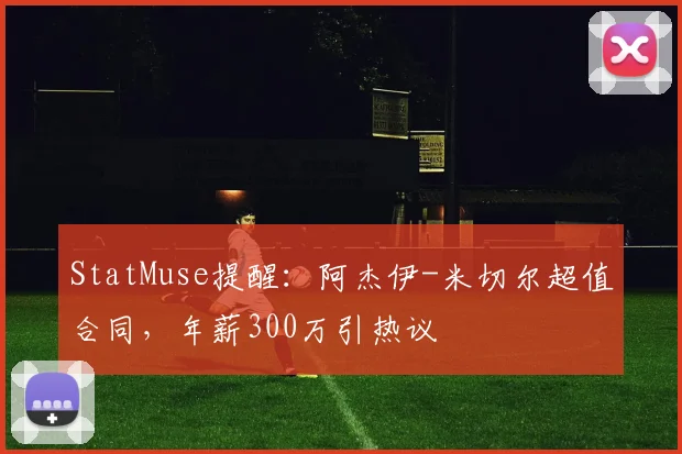 StatMuse提醒：阿杰伊-米切尔超值合同，年薪300万引热议
