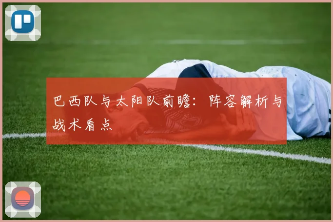 巴西队与太阳队前瞻：阵容解析与战术看点