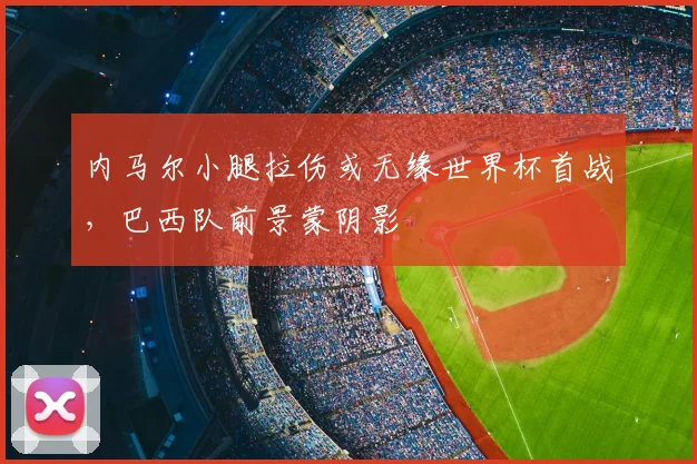 内马尔小腿拉伤或无缘世界杯首战，巴西队前景蒙阴影