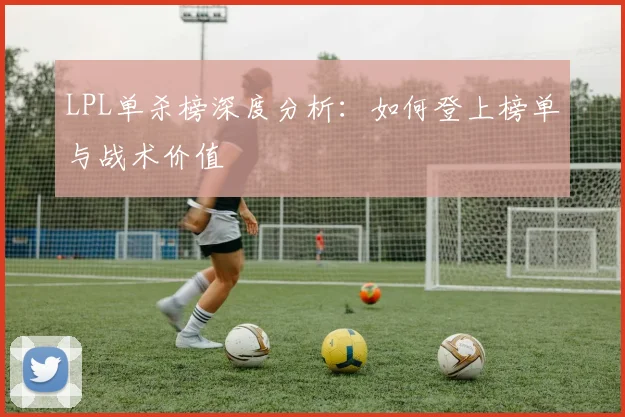 LPL单杀榜深度分析：如何登上榜单与战术价值