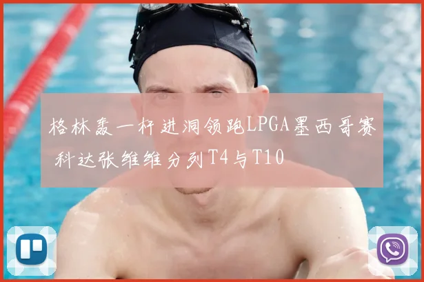 格林轰一杆进洞领跑LPGA墨西哥赛 科达张维维分列T4与T10