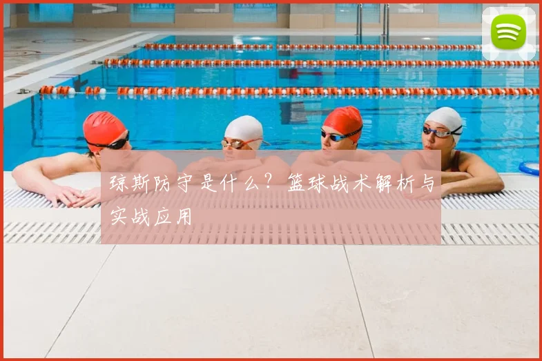 琼斯防守是什么？篮球战术解析与实战应用